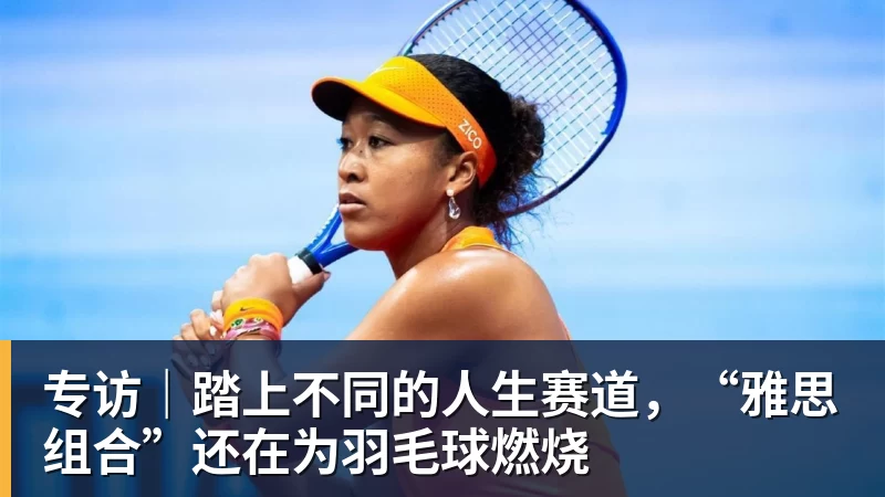 乐鱼体育专访｜踏上不同的人生赛道，“雅思组合”还在为羽毛球燃烧
