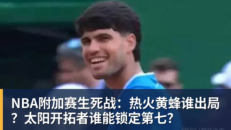 乐鱼体育NBA附加赛生死战：热火黄蜂谁出局？太阳开拓者谁能锁定第七？